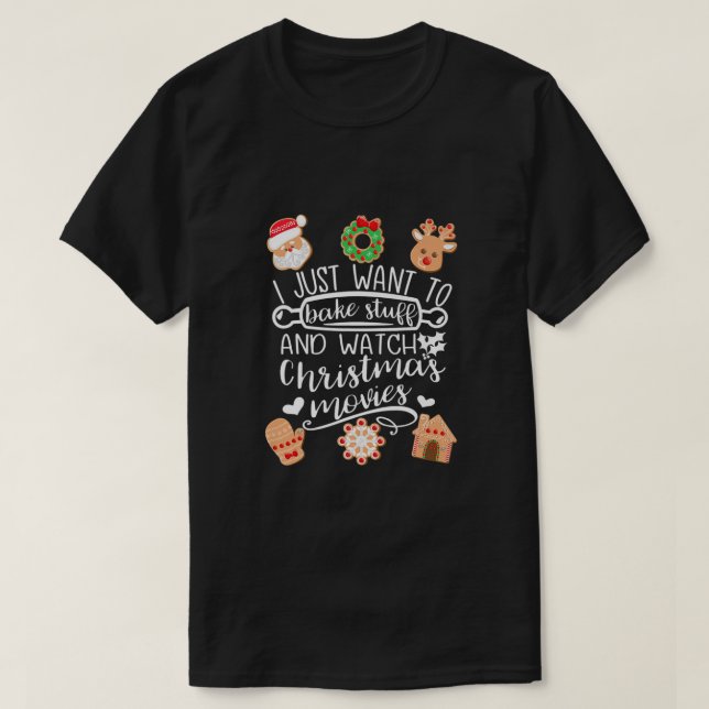 I Just Want To Bake Stuff Watch Christmas Movies M T-Shirt (Design Front)