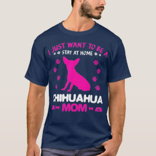 I Just Want To Be A Stay At Home Chihuahua Mom Chi T-Shirt