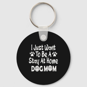 I Just Want To Be A Stay At Home Dog Mom Keychain