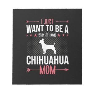 I Just Want To Be Stay At Home Chihuahua Dog Mom Notepad