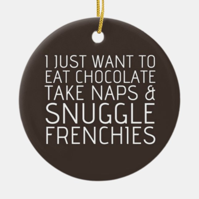 I Just Want To - Chocolate & Frenchies Ceramic Ornament (Front)