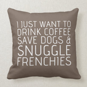 I Just Want To - Coffee & Frenchies Throw Pillow