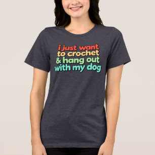 I Just Want to Crochet and Hang Out With My Dog  Tri-Blend Shirt