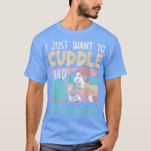 I Just Want To Cuddle And Watch Anime Otaku Kawaii T-Shirt