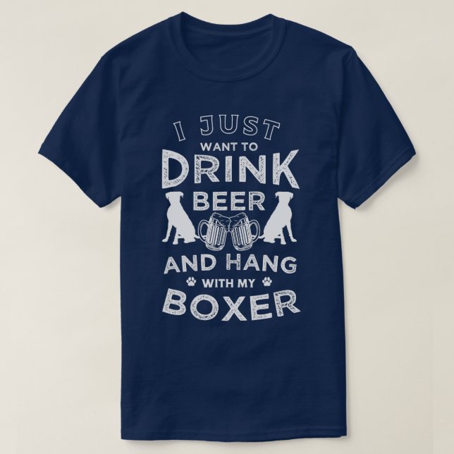 I just want to drink beer and hang with my Boxer F T-Shirt (Design Front)