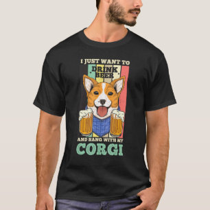 I Just Want To Drink Beer And Hang With My Corgi D T-Shirt