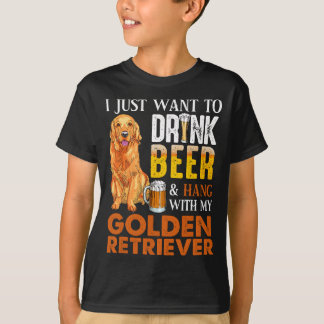 I Just Want To Drink Beer And Hang With My Golden T-Shirt
