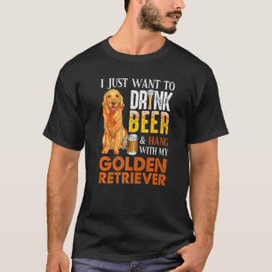 I Just Want To Drink Beer And Hang With My Golden  T-Shirt