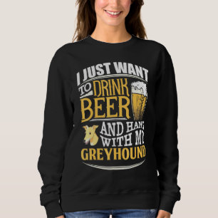 I Just Want To Drink Beer And Hang With My Greyhou Sweatshirt
