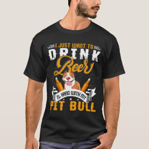 I Just Want To Drink Beer And Hang With My Pitbull T-Shirt