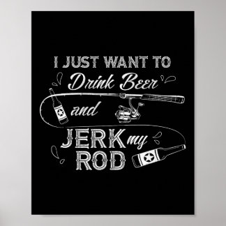I Just Want To Drink Beer And Jerk My Rod Funny Fi Poster