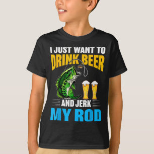 I Just Want To Drink Beer And Jerk My Rod Funny Fi T-Shirt