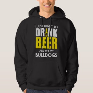 I Just Want To Drink Beer And Pet My Bulldog Funny Hoodie