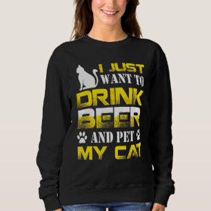 I Just Want To Drink Beer And Pet My Cat Cats Sweatshirt