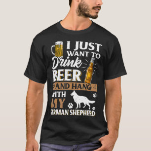 I Just Want To Drink Beer And Pet My German Shephe T-Shirt