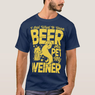 I Just Want To Drink Beer And Pet My Weiner T-Shirt