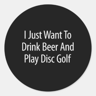 I Just Want To Drink Beer And Play Disc Golf - Classic Round Sticker