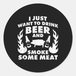 I Just Want To Drink Beer And Smoke Meat! Bbq Gril Classic Round Sticker