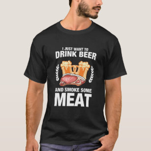 I Just Want To Drink Beer And Smoke Meat Drinking T-Shirt