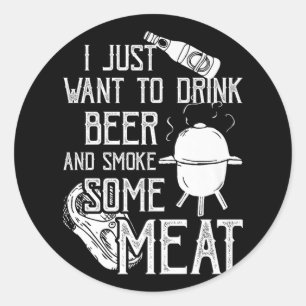 I Just Want To Drink Beer And Smoke Some Meat Cool Classic Round Sticker