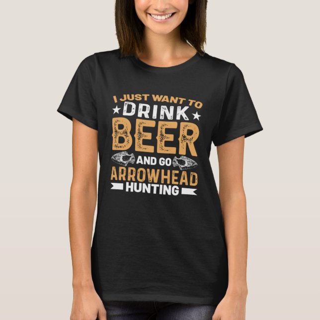 I Just Want To Drink Beer & Go Arrowheaded Hunting T-Shirt (Front)