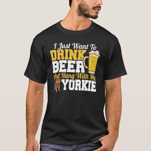 I Just Want To Drink Beer & Hang With My Yorkie Te T-Shirt (Front)