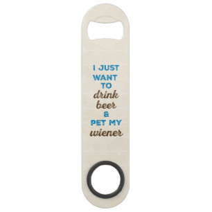I just want to drink beer & pet my wiener bar key