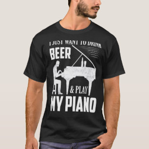 I Just Want To Drink Beer & Play My Piano Musician T-Shirt