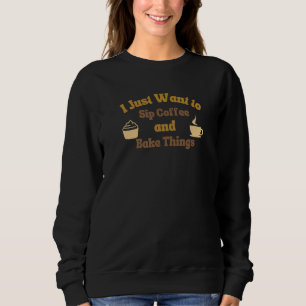 I Just want to Drink Coffee and Bake Things 4 Sweatshirt