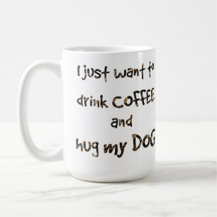 I Just Want to Drink Coffee and Hug my Dog Mug