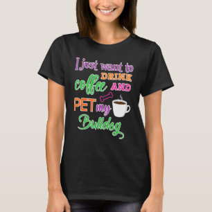 I Just Want To Drink Coffee And Pet My Bulldog Dog T-Shirt
