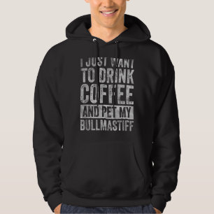 I Just Want To Drink Coffee And Pet My Bullmastiff Hoodie