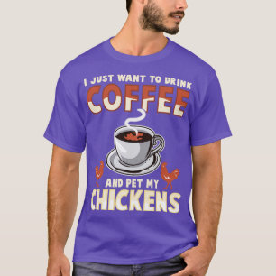 I Just Want To Drink Coffee And Pet My Chickens T-Shirt
