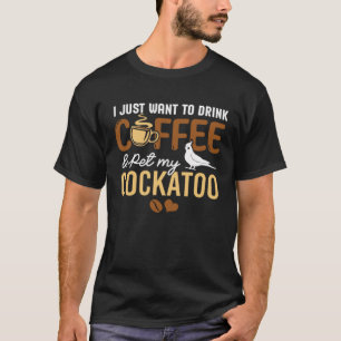 I Just Want To Drink Coffee And Pet My Cockatoo Bi T-Shirt