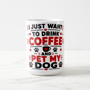 I Just Want To Drink Coffee And Pet My Dog Mug