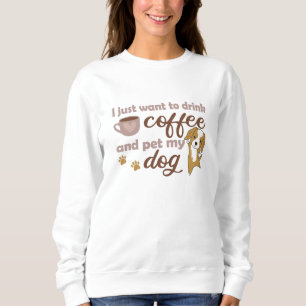 I Just Want To Drink Coffee And Pet My Dog Sweatshirt