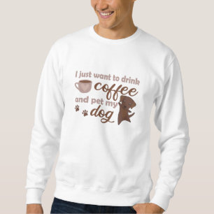 I Just Want To Drink Coffee And Pet My Dog Sweatshirt