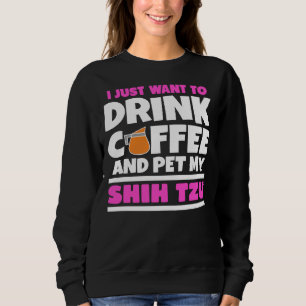 I Just Want To Drink Coffee And Pet My Shih Tzu    Sweatshirt