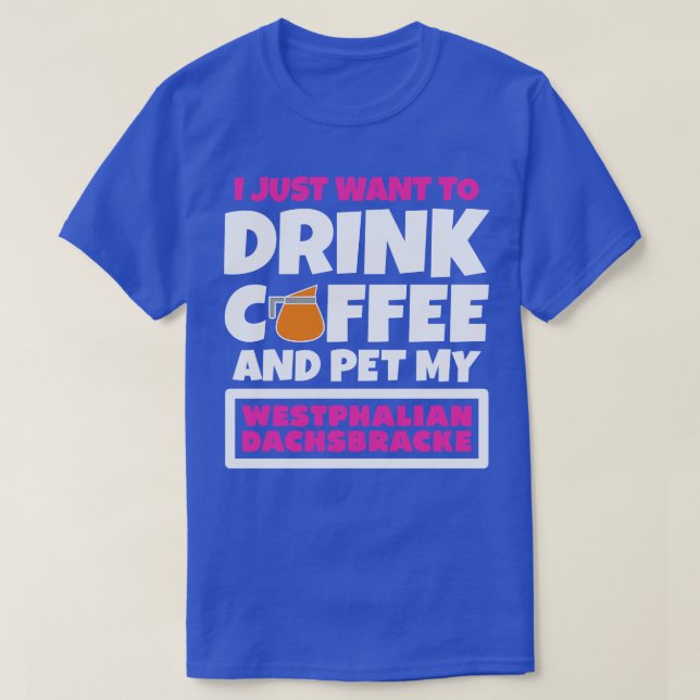 I just want to drink coffee and pet my Westphalian T-Shirt (Design Front)