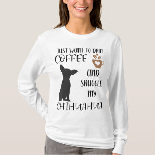 I Just Want To Drink Coffee and Snuggle My Chihuah T-Shirt