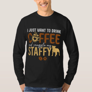 I Just Want To Drink Coffee and Snuggle My Staffy  T-Shirt