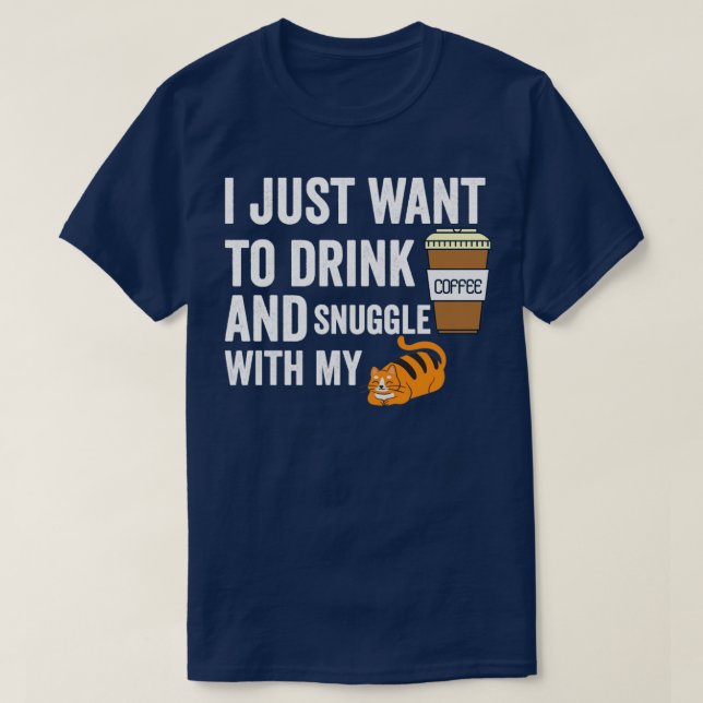I just want to drink coffee and snuggle with my ca T-Shirt (Design Front)