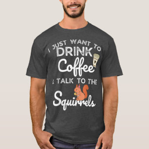 I Just Want To Drink Coffee And Talk To The Squirr T-Shirt