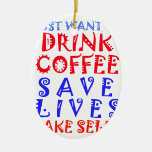 I Just want to drink coffee Ceramic Ornament