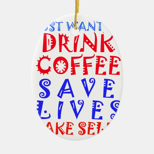 I Just want to drink coffee Ceramic Ornament (Front)