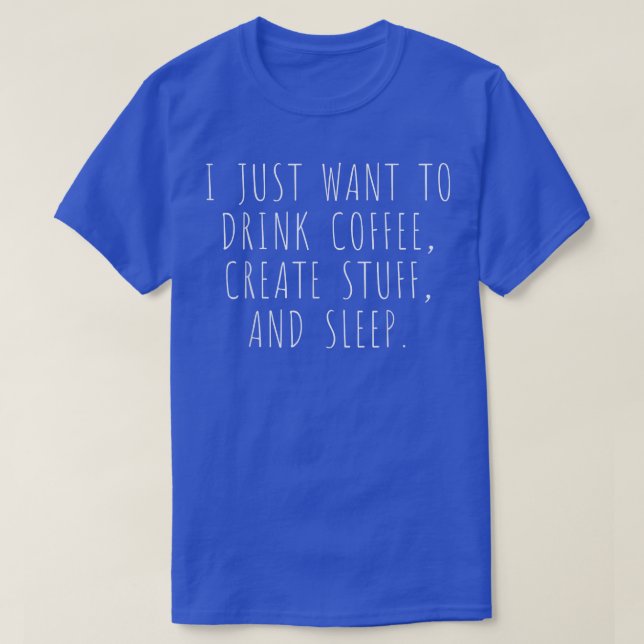 I Just Want To Drink Coffee Create Stuff And Sleep T-Shirt (Design Front)