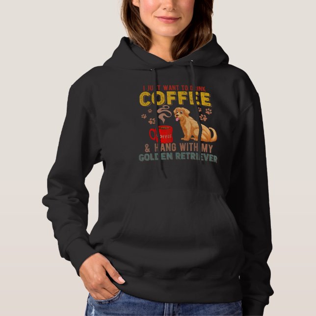 I Just Want To Drink Coffee Hang With My Golden Re Hoodie (Front)