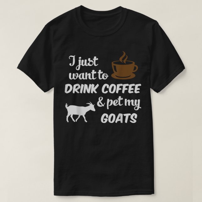 I Just Want To Drink Coffee & Pet My Goats Funny  T-Shirt (Design Front)