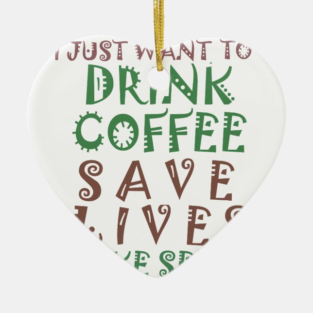 I Just want to drink coffee Save lives and take se Ceramic Ornament (Front)