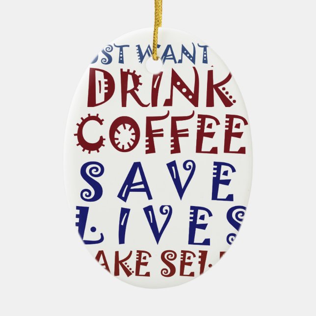 I Just want to drink coffee Save lives Ceramic Ornament (Front)